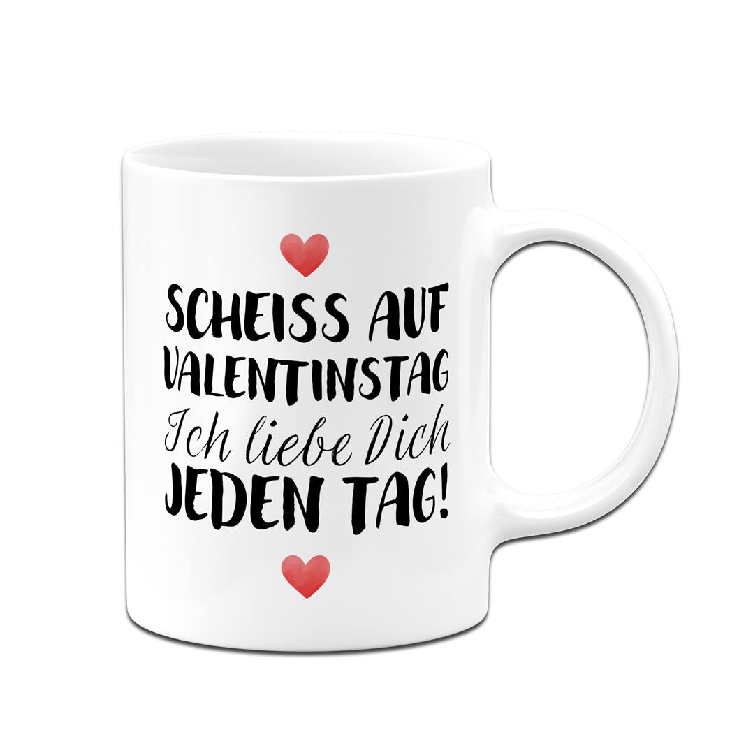 Tasse - Scheiss auf Valentinstag Ich liebe dich jeden Tag! (LH)