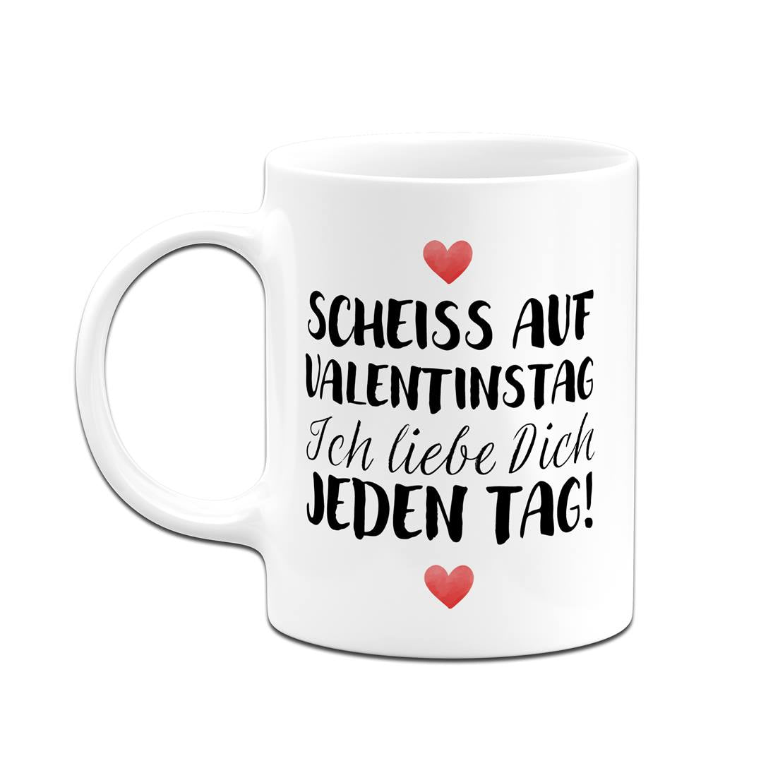 Tasse - Scheiss auf Valentinstag Ich liebe dich jeden Tag! (LH)