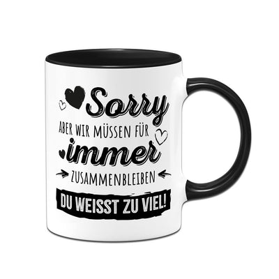 Tasse - Sorry, aber wir müssen für immer zusammenbleiben. Du weißt zu viel!