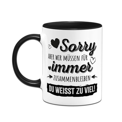 Tasse - Sorry, aber wir müssen für immer zusammenbleiben. Du weißt zu viel!