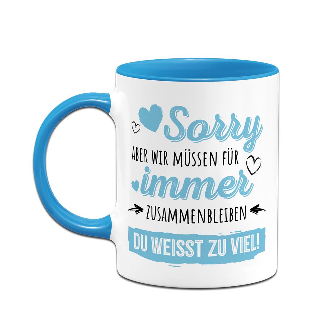 Tasse - Sorry, aber wir müssen für immer zusammenbleiben. Du weißt zu viel!